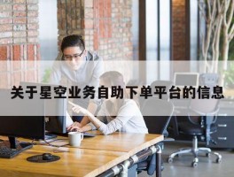 关于星空业务自助下单平台的信息