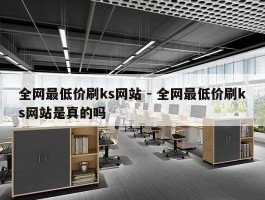 全网最低价刷ks网站 - 全网最低价刷ks网站是真的吗