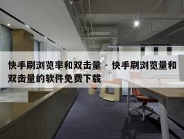快手刷浏览率和双击量 - 快手刷浏览量和双击量的软件免费下载