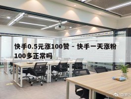 快手0.5元涨100赞 - 快手一天涨粉100多正常吗