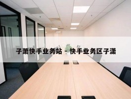 子萧快手业务站 - 快手业务区子潇