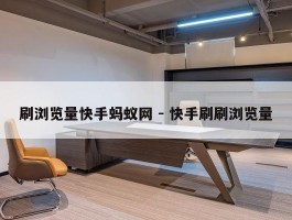 刷浏览量快手蚂蚁网 - 快手刷刷浏览量