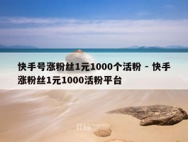 快手号涨粉丝1元1000个活粉 - 快手涨粉丝1元1000活粉平台