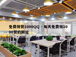免费领赞1000QQ - 每天免费领1000赞的网址