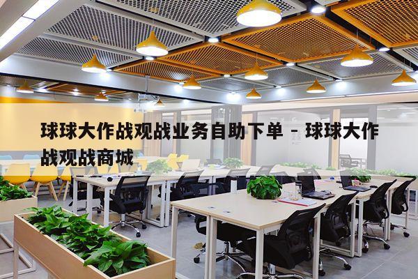 球球大作战观战业务自助下单 - 球球大作战观战商城